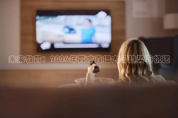 未来教育：2026年育才直播内容趋势与机遇